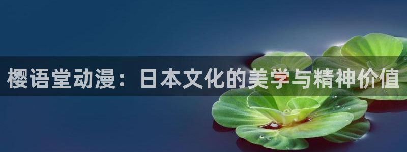 苹果怎么下载漫蛙2：樱语堂动漫：日本文化的美学与精神价值