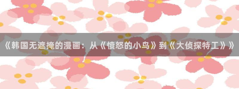 漫蛙manwa2ios版：《韩国无遮掩的漫画：从《愤怒的小鸟》到《大侦探特工》》