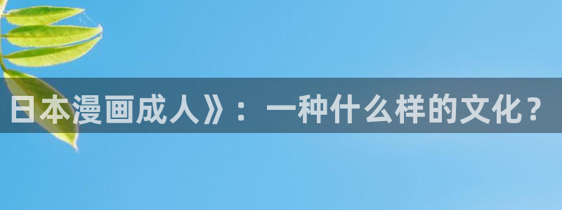 免费版漫蛙下载：日本漫画成人》：一种什么样的文化？