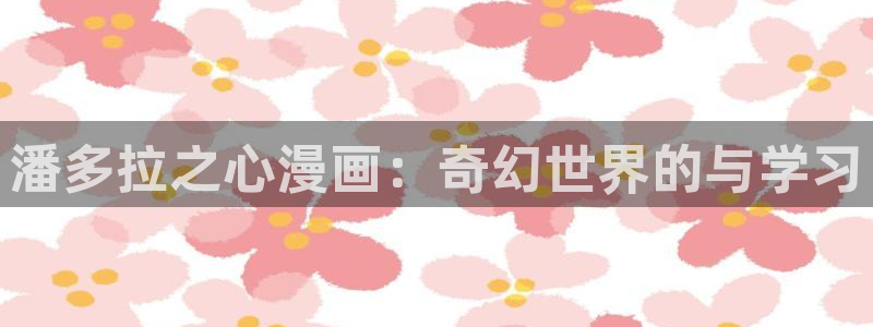 漫蛙2免费版下载：潘多拉之心漫画：奇幻世界的与学习