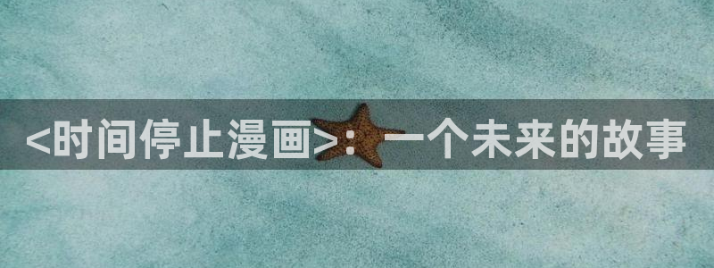 漫蛙在线观看网站：<时间停止漫画>：一个未来的故事
