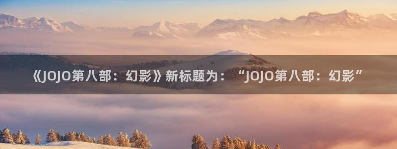 软件漫蛙：《JOJO第八部：幻影》新标题为：“JOJO第八部：幻影”