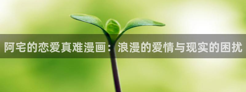 漫蛙图源：阿宅的恋爱真难漫画：浪漫的爱情与现实的困扰