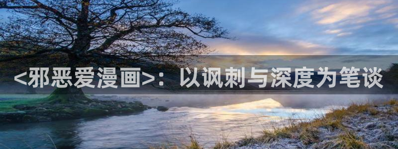 怎么登录漫蛙：<邪恶爱漫画>：以讽刺与深度为笔谈