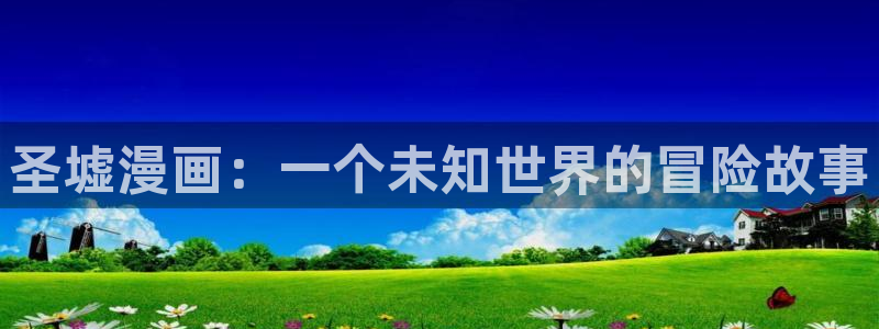 漫蛙看：圣墟漫画：一个未知世界的冒险故事